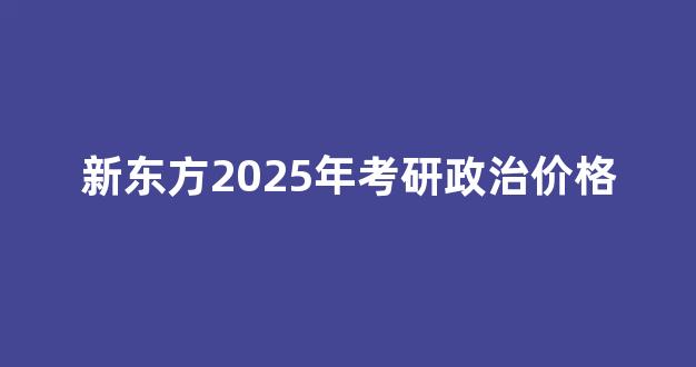 新东方2025年考研政治价格