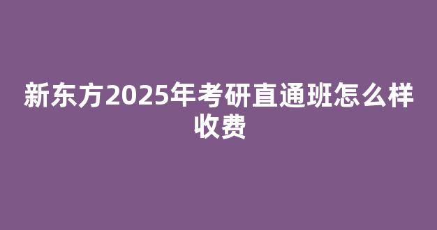 新东方2025年考研直通班怎么样收费