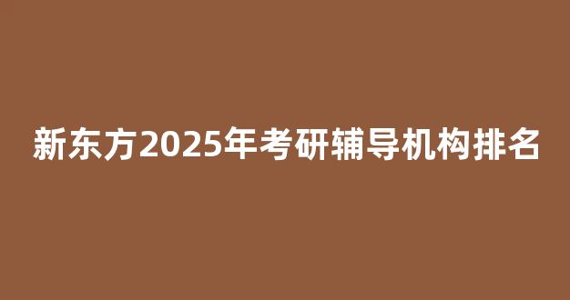 <b>新东方2025年考研辅导机构排名</b>