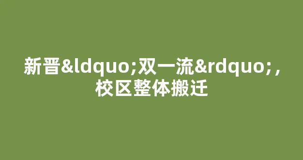 新晋“双一流”，校区整体搬迁