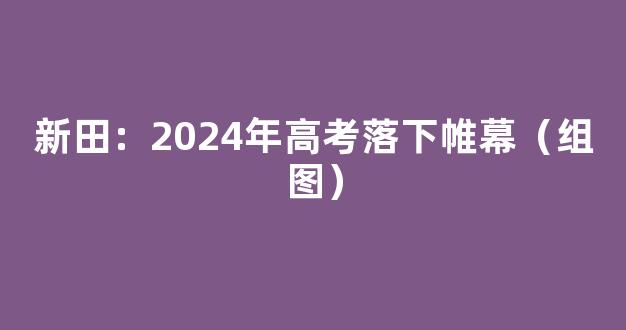 新田：2024年高考落下帷幕（组图）