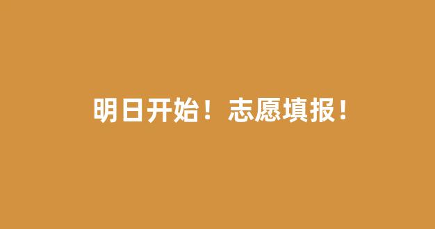 明日开始！志愿填报！