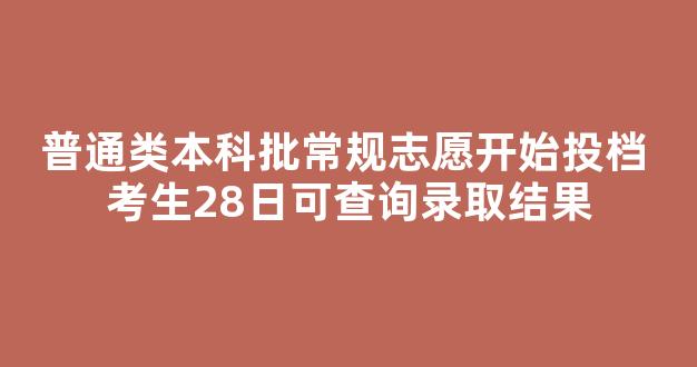 普通类本科批常规志愿开始投档 考生28日可查询录取结果