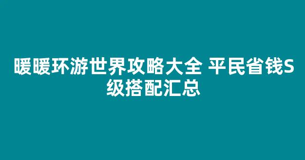 暖暖环游世界攻略大全 平民省钱S级搭配汇总