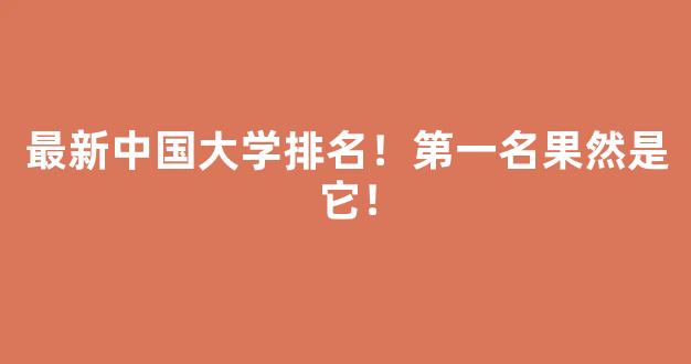 最新中国大学排名！第一名果然是它！