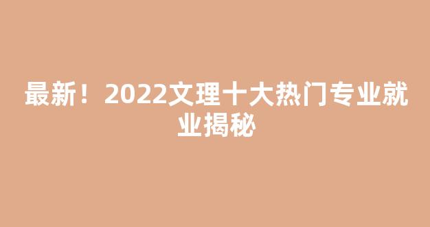 <b>最新！2022文理十大热门专业就业揭秘</b>