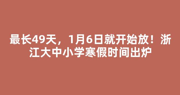 最长49天，1月6日就开始放！浙江大中小学寒假时间出炉