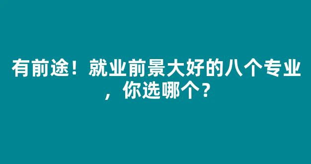 <b>有前途！就业前景大好的八个专业，你选哪个？</b>