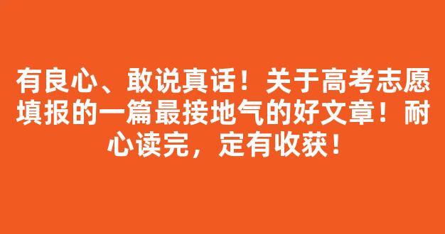 <b>有良心、敢说真话！关于高考志愿填报的一篇最接地气的好文章！耐心读完，定有收获！</b>