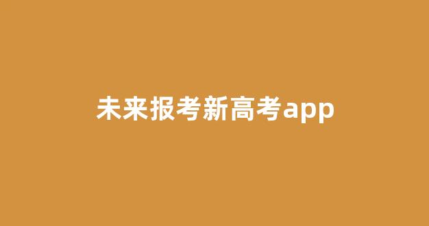 未来报考新高考app