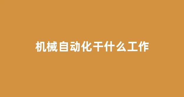 机械自动化干什么工作