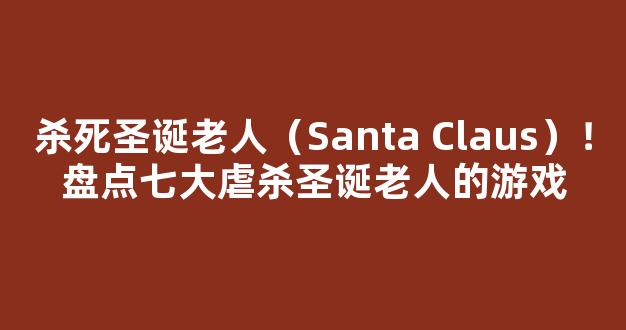 <b>杀死圣诞老人（Santa Claus）！盘点七大虐杀圣诞老人的游戏</b>