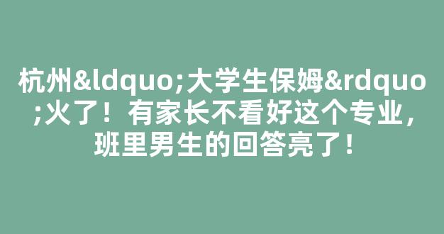 <b>杭州“大学生保姆”火了！有家长不看好这个专业，班里男生的回答亮了！</b>