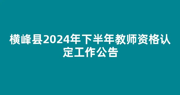 横峰县2024年下半年教师资格认定工作公告