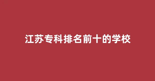 江苏专科排名前十的学校