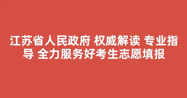 江苏省人民政府 权威解读 专业指导 全力服务好考生志愿填报