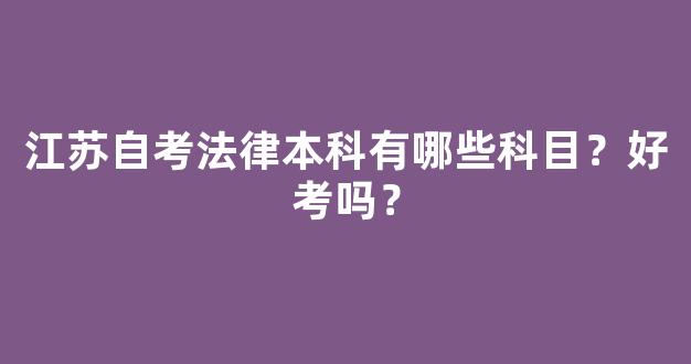 江苏自考法律本科有哪些科目？好考吗？