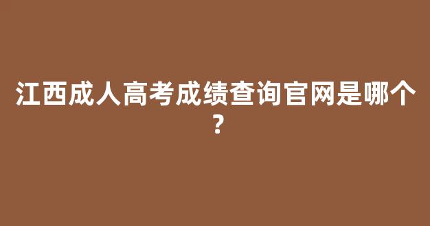 江西成人高考成绩查询官网是哪个？