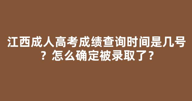 <b>江西成人高考成绩查询时间是几号？怎么确定被录取了？</b>