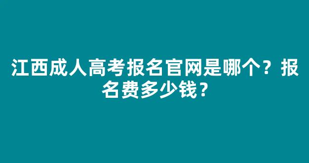 <b>江西成人高考报名官网是哪个？报名费多少钱？</b>