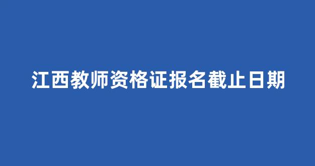 江西教师资格证报名截止日期