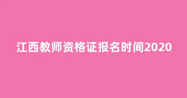 <b>江西教师资格证报名时间2020</b>