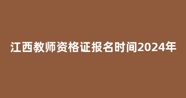 <b>江西教师资格证报名时间2024年</b>