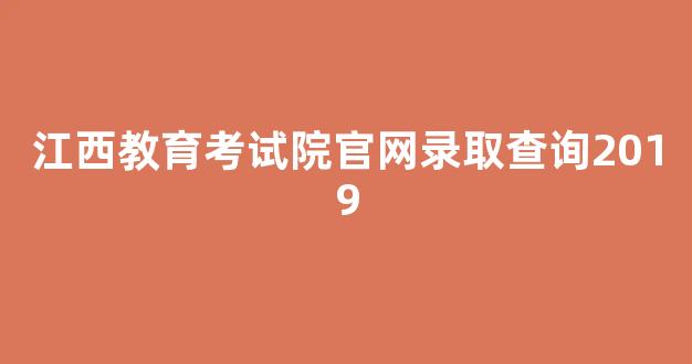 江西教育考试院官网录取查询2019