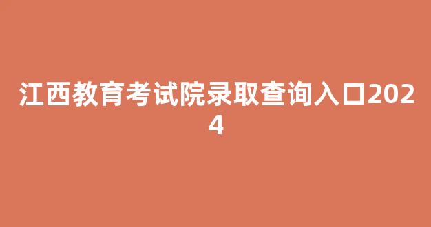 江西教育考试院录取查询入口2024