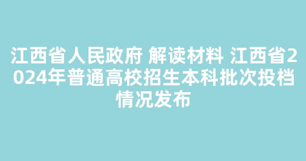 江西省人民政府 解读材料 江西省2024年普通高校招生本科批次投档情况发布