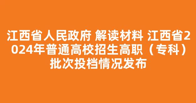 江西省人民政府 解读材料 江西省2024年普通高校招生高职（专科）批次投档情况发布