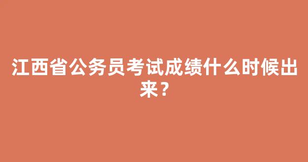 <b>江西省公务员考试成绩什么时候出来？</b>