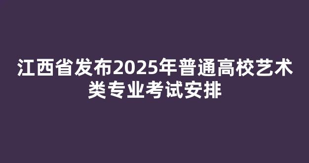 江西省发布2025年普通高校艺术类专业考试安排