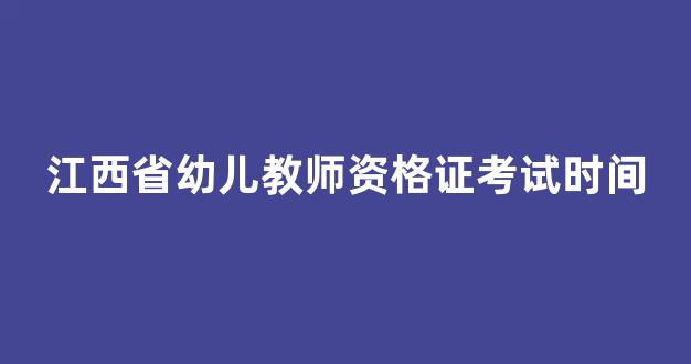 江西省幼儿教师资格证考试时间