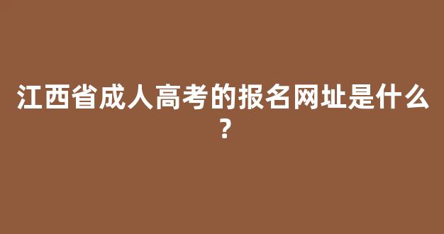 <b>江西省成人高考的报名网址是什么？</b>