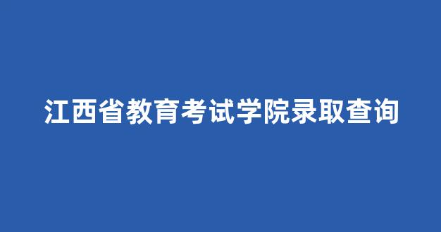 江西省教育考试学院录取查询