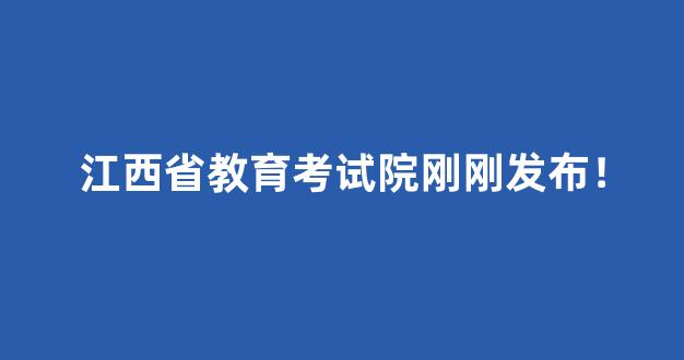 江西省教育考试院刚刚发布！