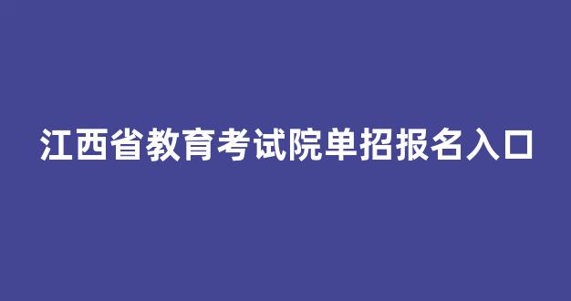 <b>江西省教育考试院单招报名入口</b>