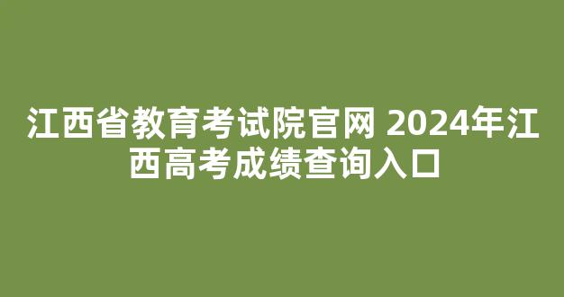 <b>江西省教育考试院官网 2024年江西高考成绩查询入口</b>