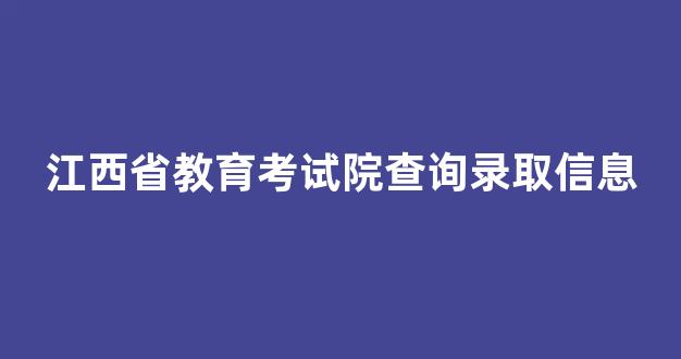 江西省教育考试院查询录取信息