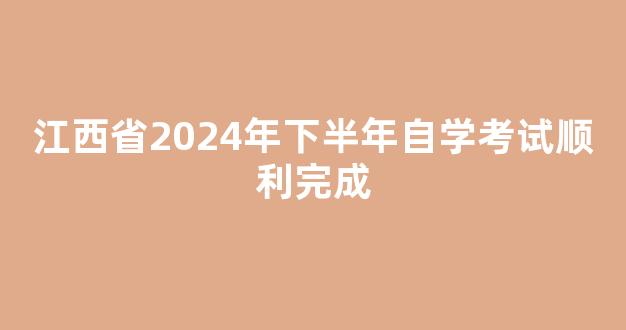 <b>江西省2024年下半年自学考试顺利完成</b>