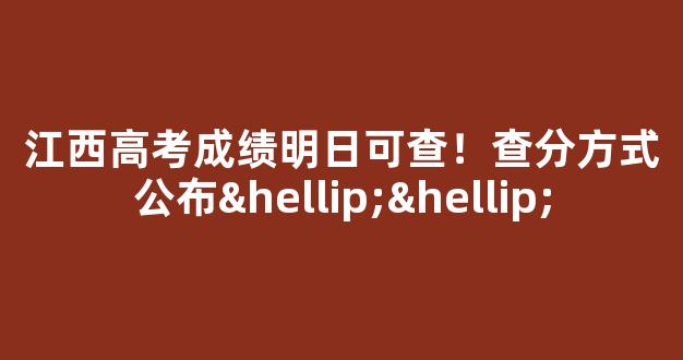 江西高考成绩明日可查！查分方式公布……