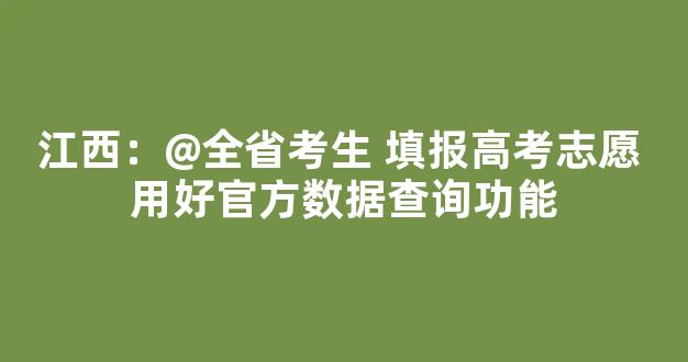 <b>江西：@全省考生 填报高考志愿 用好官方数据查询功能</b>