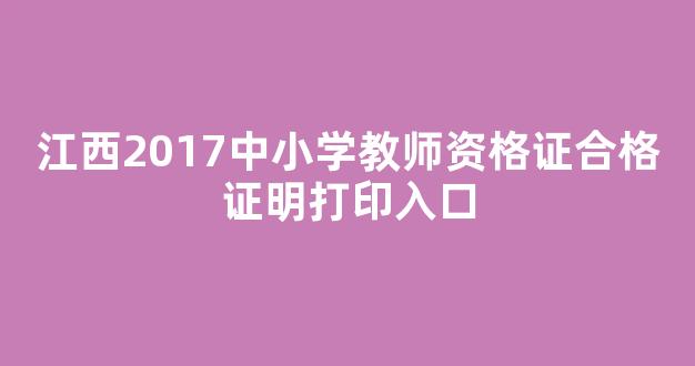 江西2017中小学教师资格证合格证明打印入口