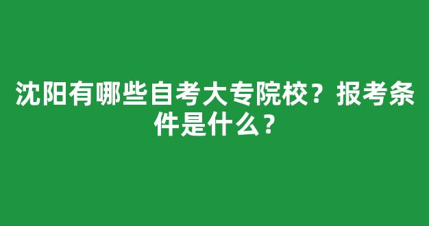 <b>沈阳有哪些自考大专院校？报考条件是什么？</b>