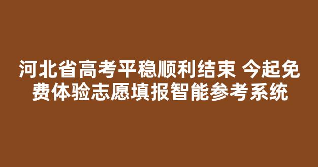 河北省高考平稳顺利结束 今起免费体验志愿填报智能参考系统