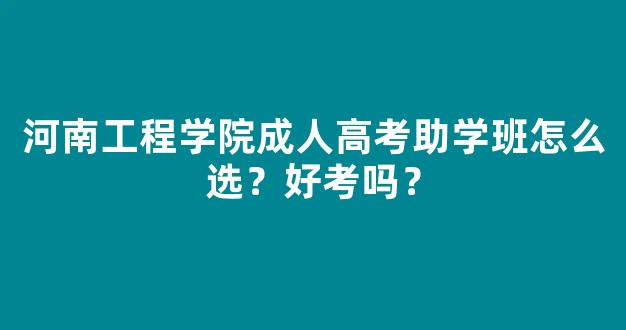 <b>河南工程学院成人高考助学班怎么选？好考吗？</b>