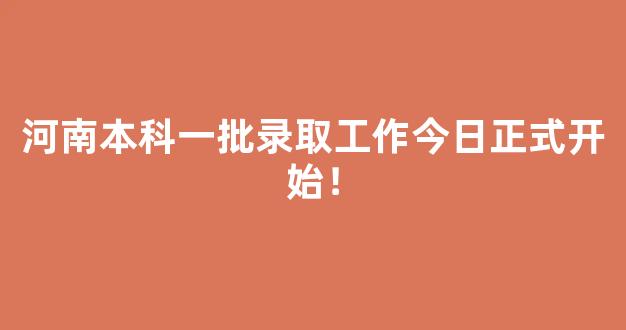 河南本科一批录取工作今日正式开始！