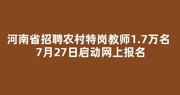 河南省招聘农村特岗教师1.7万名 7月27日启动网上报名