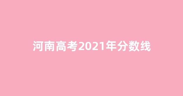 河南高考2021年分数线